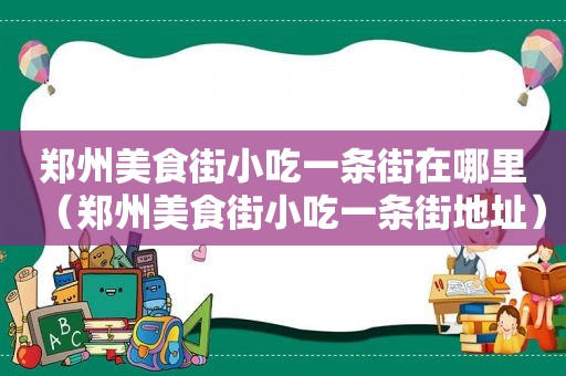 郑州美食街小吃一条街在哪里（郑州美食街小吃一条街地址）