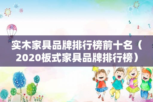 实木家具品牌排行榜前十名（2020板式家具品牌排行榜）