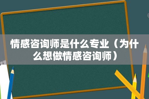 情感咨询师是什么专业（为什么想做情感咨询师）