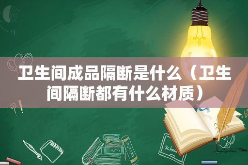 卫生间成品隔断是什么（卫生间隔断都有什么材质）