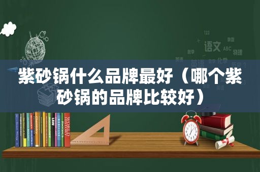 紫砂锅什么品牌最好（哪个紫砂锅的品牌比较好）