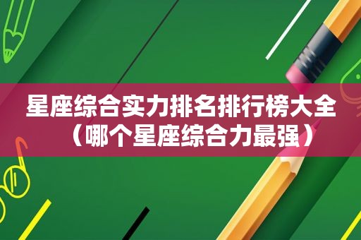 星座综合实力排名排行榜大全（哪个星座综合力最强）