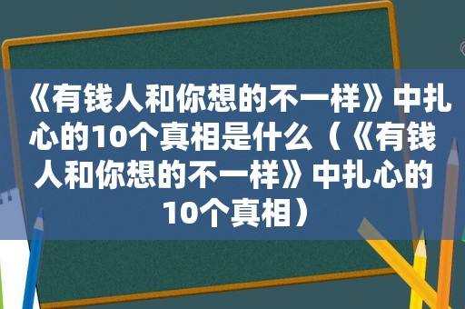 《有钱人和你想的不一样》中扎心的10个真相是什么（《有钱人和你想的不一样》中扎心的10个真相）