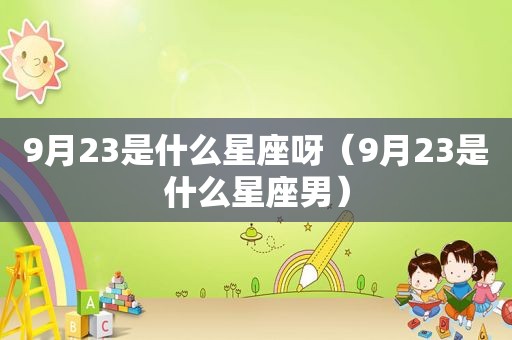 9月23是什么星座呀（9月23是什么星座男）