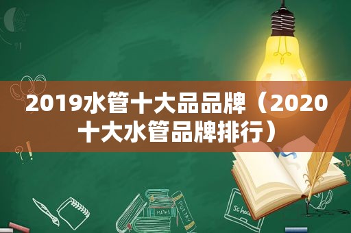 2019水管十大品品牌（2020十大水管品牌排行）