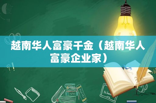 越南华人富豪千金（越南华人富豪企业家）