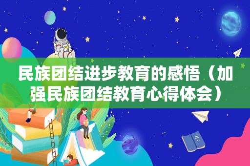 民族团结进步教育的感悟（加强民族团结教育心得体会）