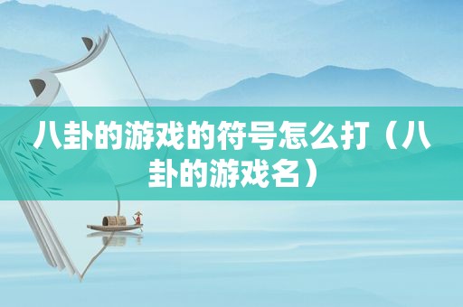 八卦的游戏的符号怎么打（八卦的游戏名）