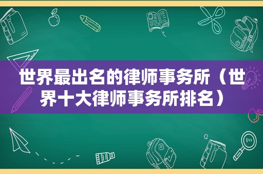 世界最出名的律师事务所（世界十大律师事务所排名）