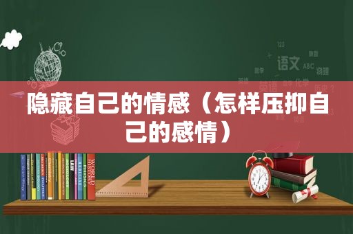 隐藏自己的情感（怎样压抑自己的感情）