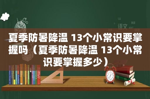 夏季防暑降温 13个小常识要掌握吗（夏季防暑降温 13个小常识要掌握多少）