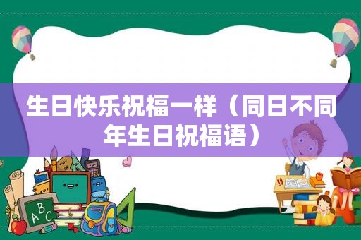 生日快乐祝福一样（同日不同年生日祝福语）