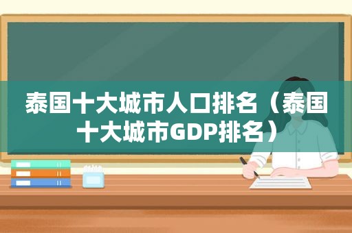 泰国十大城市人口排名（泰国十大城市GDP排名）