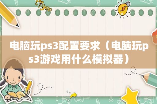 电脑玩ps3配置要求（电脑玩ps3游戏用什么模拟器）