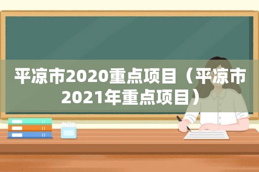 平凉市2020重点项目（平凉市2021年重点项目）