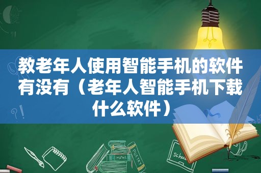 教老年人使用智能手机的软件有没有（老年人智能手机下载什么软件）