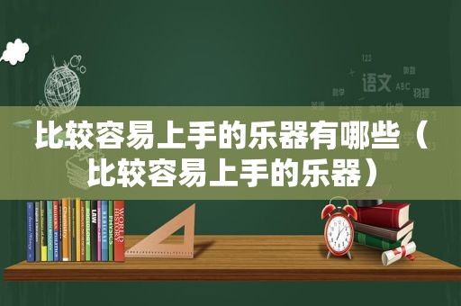 比较容易上手的乐器有哪些（比较容易上手的乐器）