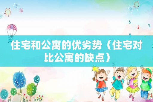 住宅和公寓的优劣势（住宅对比公寓的缺点）