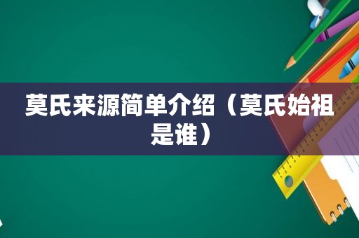 莫氏来源简单介绍（莫氏始祖是谁）