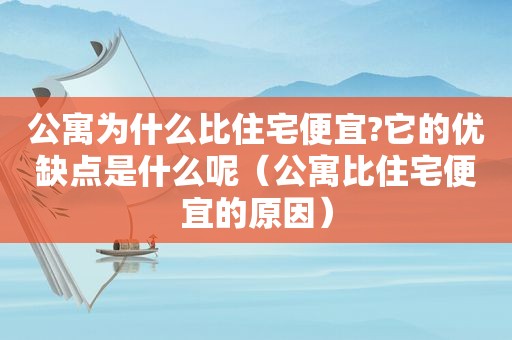 公寓为什么比住宅便宜?它的优缺点是什么呢（公寓比住宅便宜的原因）