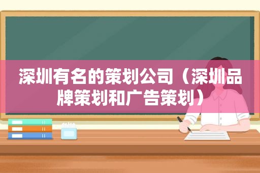 深圳有名的策划公司（深圳品牌策划和广告策划）