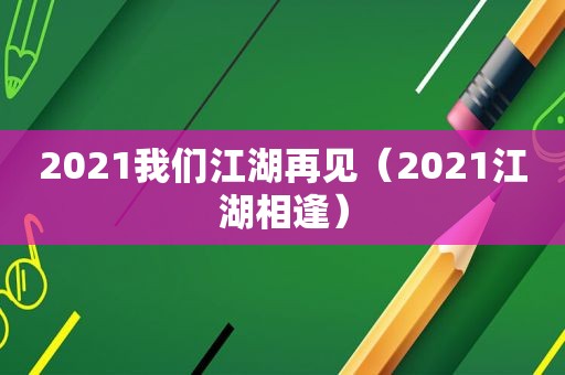 2021我们江湖再见（2021江湖相逢）