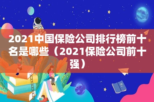 2021中国保险公司排行榜前十名是哪些（2021保险公司前十强）