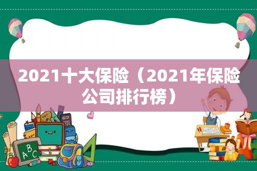 2021十大保险（2021年保险公司排行榜）