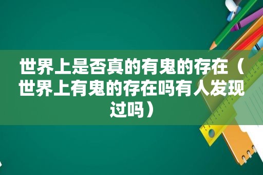 世界上是否真的有鬼的存在（世界上有鬼的存在吗有人发现过吗）