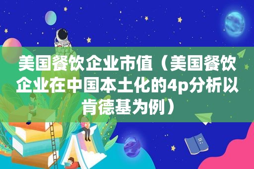 美国餐饮企业市值（美国餐饮企业在中国本土化的4p分析以肯德基为例）