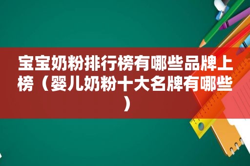 宝宝奶粉排行榜有哪些品牌上榜（婴儿奶粉十大名牌有哪些）