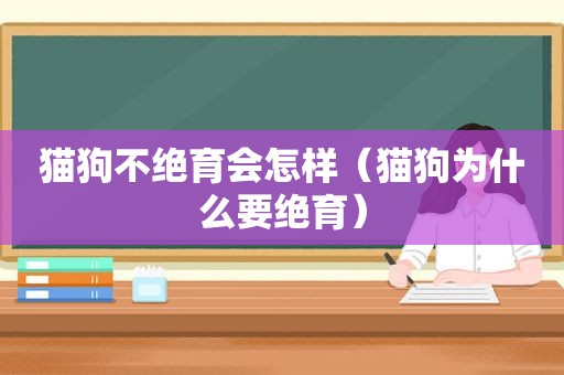 猫狗不绝育会怎样（猫狗为什么要绝育）