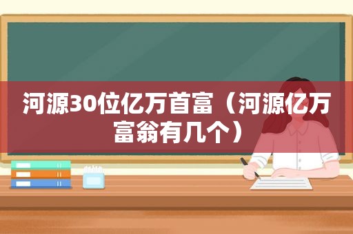 河源30位亿万首富（河源亿万富翁有几个）