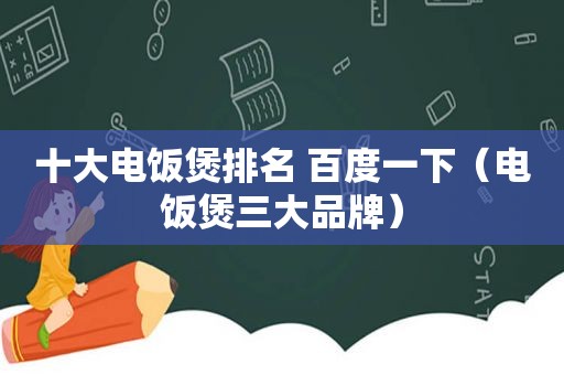 十大电饭煲排名 百度一下（电饭煲三大品牌）