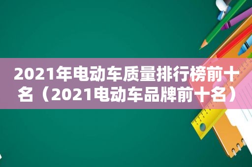 2021年电动车质量排行榜前十名（2021电动车品牌前十名）