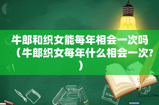 牛郎和织女能每年相会一次吗（牛郎织女每年什么相会一次?）