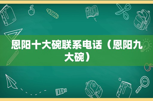 恩阳十大碗联系电话（恩阳九大碗）