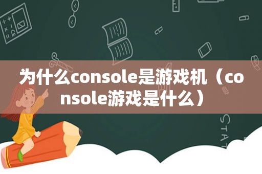 为什么console是游戏机（console游戏是什么）