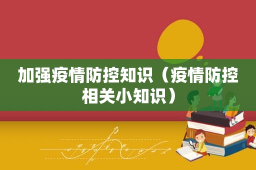 加强疫情防控知识（疫情防控相关小知识）