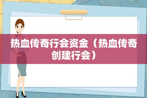 热血传奇行会资金（热血传奇创建行会）