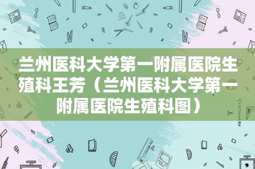  *** 医科大学第一附属医院生殖科王芳（ *** 医科大学第一附属医院生殖科图）