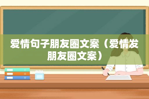 爱情句子朋友圈文案（爱情发朋友圈文案）