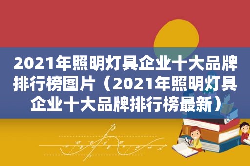 2021年照明灯具企业十大品牌排行榜图片（2021年照明灯具企业十大品牌排行榜最新）