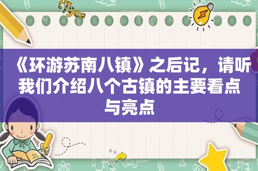 《环游苏南八镇》之后记，请听我们介绍八个古镇的主要看点与亮点