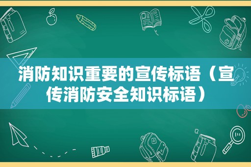 消防知识重要的宣传标语（宣传消防安全知识标语）