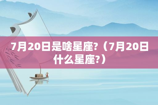 7月20日是啥星座?（7月20日什么星座?）