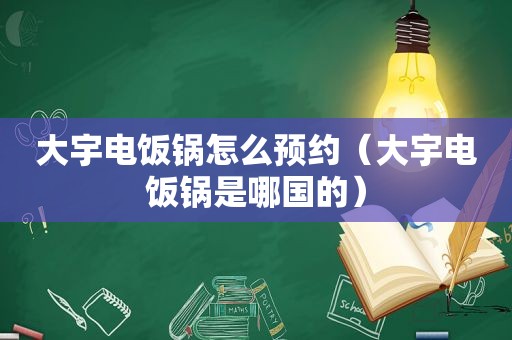 大宇电饭锅怎么预约（大宇电饭锅是哪国的）