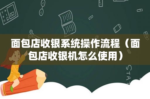 面包店收银系统操作流程（面包店收银机怎么使用）