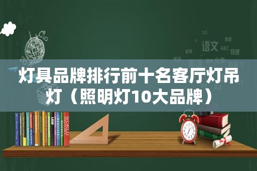 灯具品牌排行前十名客厅灯吊灯（照明灯10大品牌）