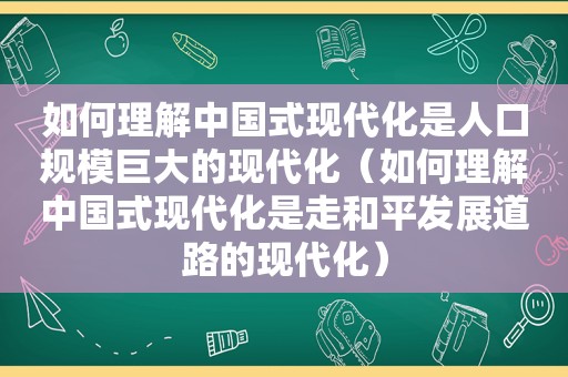 如何理解中国式现代化是人口规模巨大的现代化（如何理解中国式现代化是走和平发展道路的现代化）